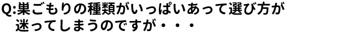 Q:巣ごもりの種類がいっぱいあって選び方が 　迷ってしまうのですが・・・